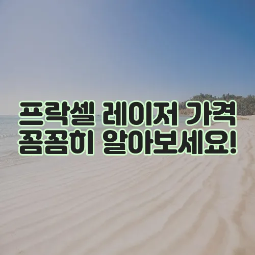 프락셀 레이저 가격 꼼꼼히 알아보세요!