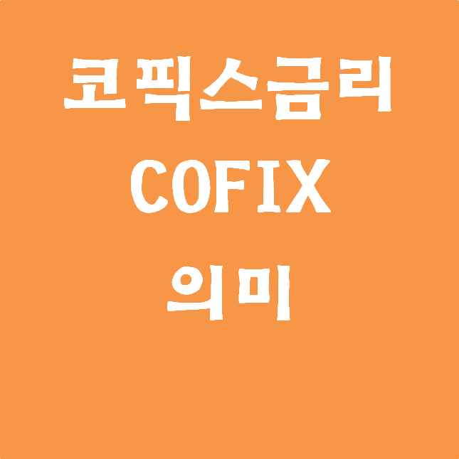  코픽스(COFIX)금리의 의미 및 산정방식. 변동금리 기준
