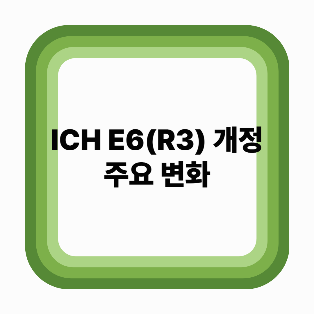 ICH E6(R3) 개정 주요 변화 – 품질 중심 임상시험 설계란?