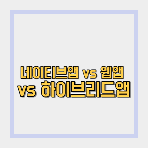  네이티브앱 vs 웹앱 vs 하이브리드앱