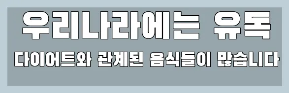  우리나라에는 유독 다이어트와 관계된 음식들이 많습니다