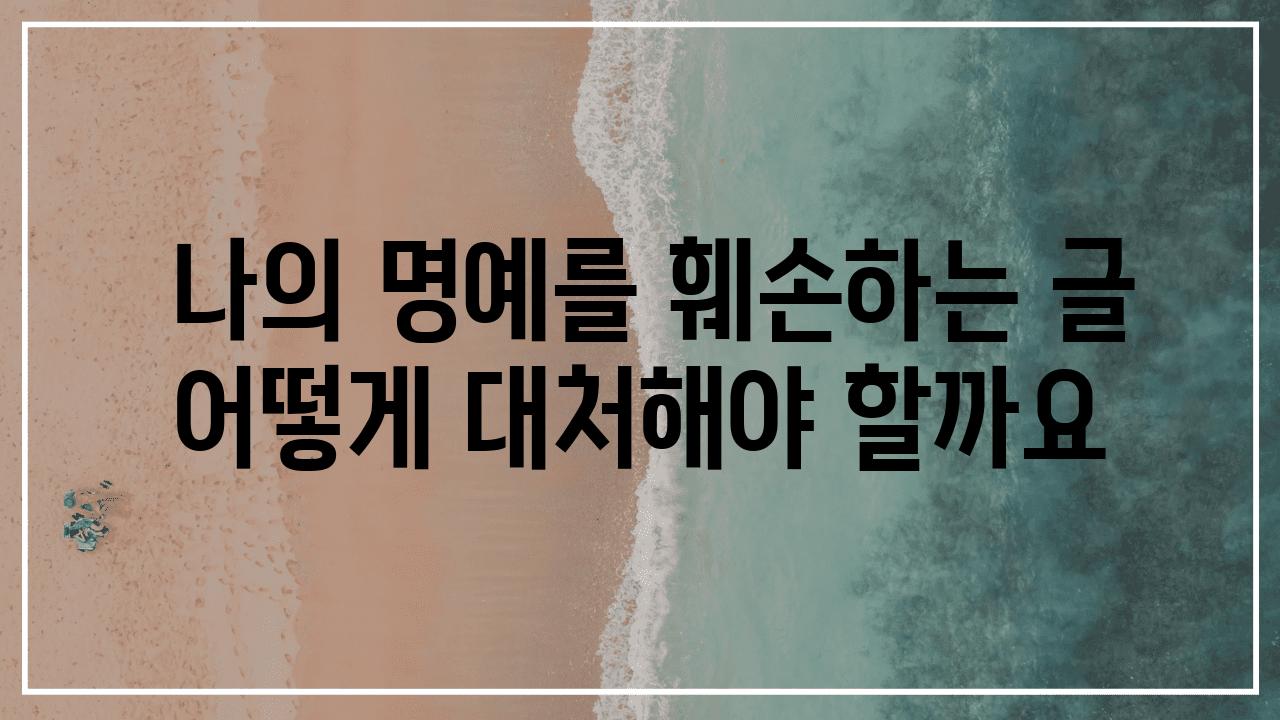  나의 명예를 훼손하는 글 어떻게 대처해야 할까요