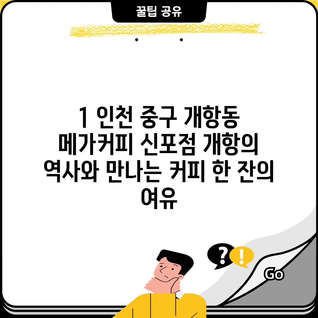 1. 인천 중구 개항동 메가커피 신포점: 개항의 역사와 만나는 커피 한 잔의 여유