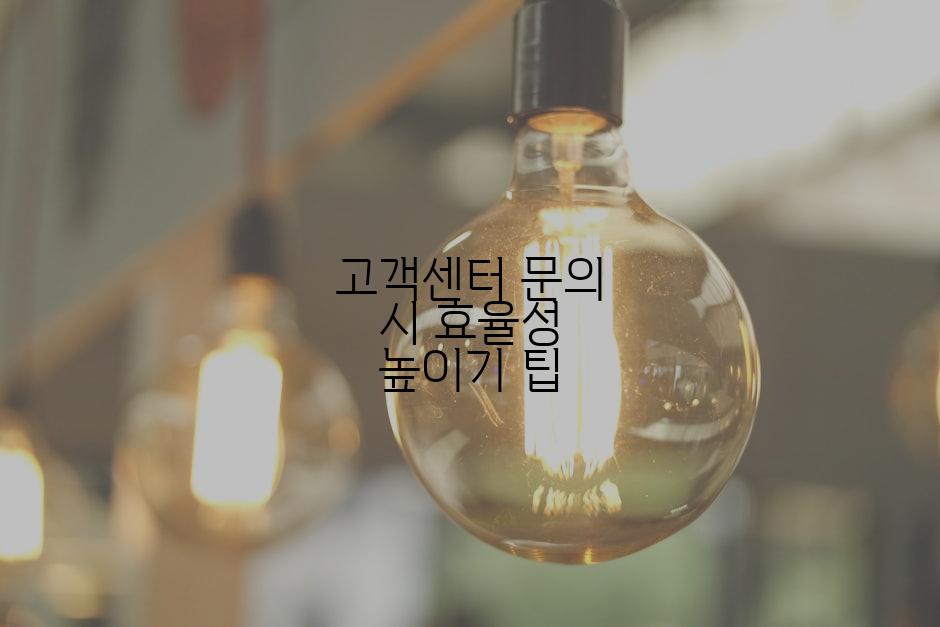 고객센터 문의 시 효율성 높이기 팁