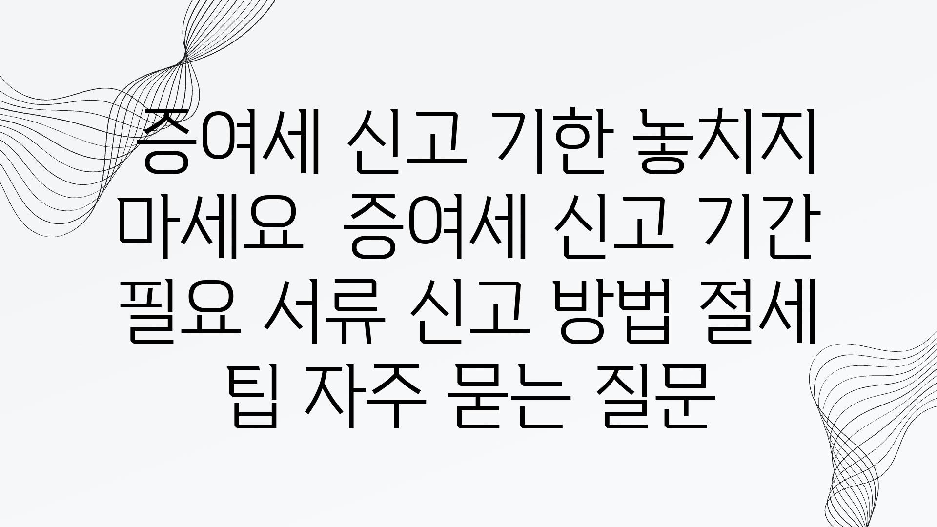  증여세 신고 기한 놓치지 마세요  증여세 신고 날짜 필요 서류 신고 방법 절세 팁 자주 묻는 질문