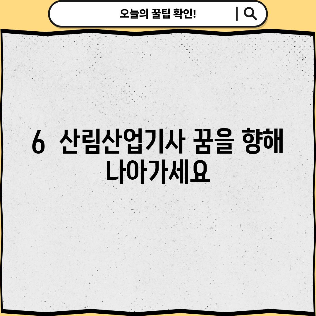 6.  산림산업기사, 꿈을 향해 나아가세요!