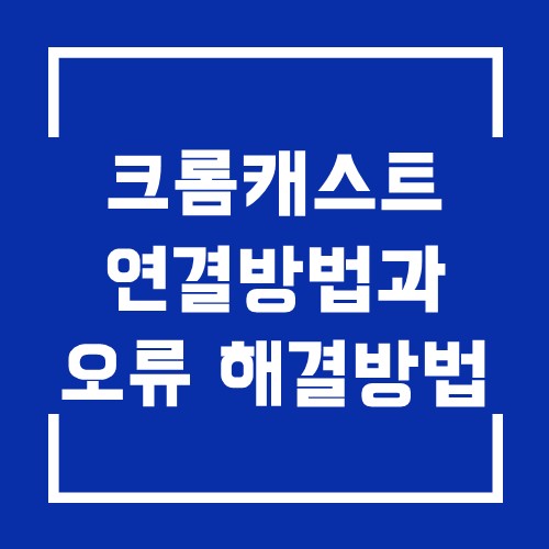  구글 크롬캐스트 연결 방법 및 오류 해결방법