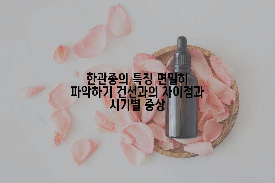 한관종의 특징 면밀히 파악하기 건선과의 차이점과 시기별 증상