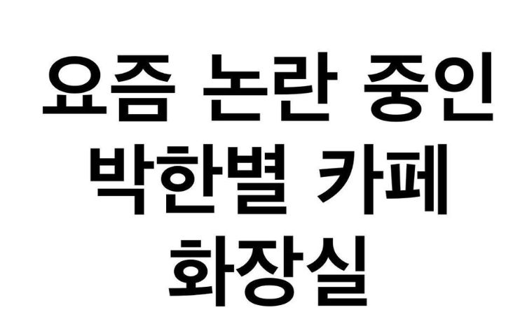  요즘 논란중인 박한별 카페 화장실 벨진밧