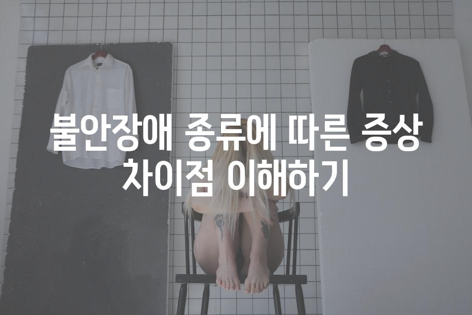 불안장애 종류에 따른 증상 차이점 이해하기