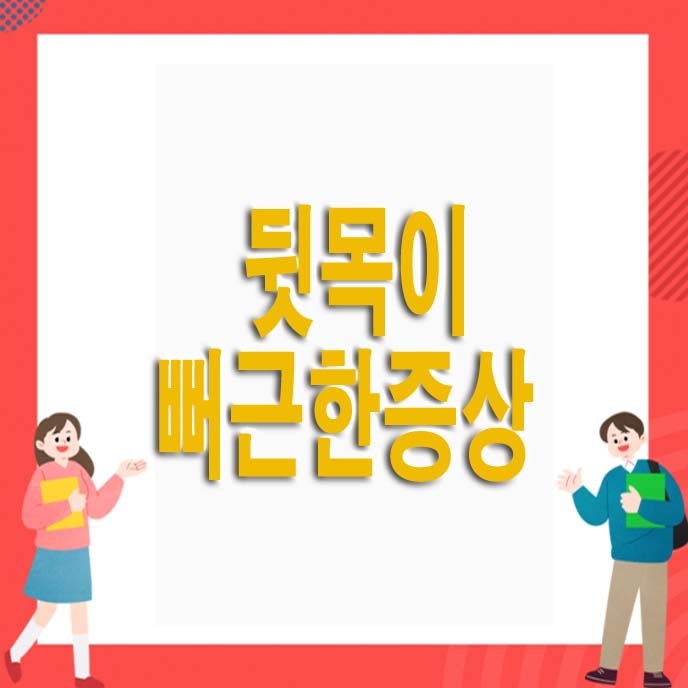  뒷목이 뻐근한 증상 7가지 알아봤어요