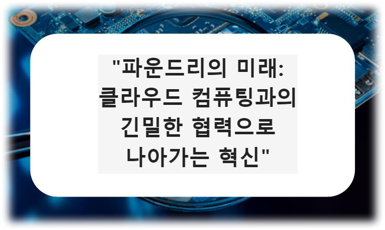 &quot;파운드리의 미래: 클라우드 컴퓨팅과의 긴밀한 협력으로 나아가는 혁신&quot;