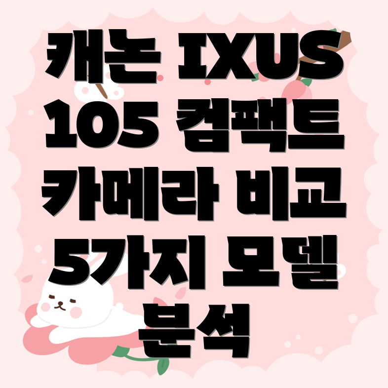 캐논IXUS105튼튼함으로무장한컴팩트카메라5가지모델비교분석