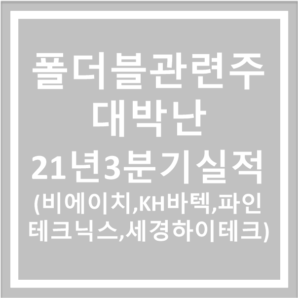 대박쳤다(비에이치, KH바텍, 파인테크닉스, 세경하이테크 주가) 폴더블폰 관련주 21년 3분기실적