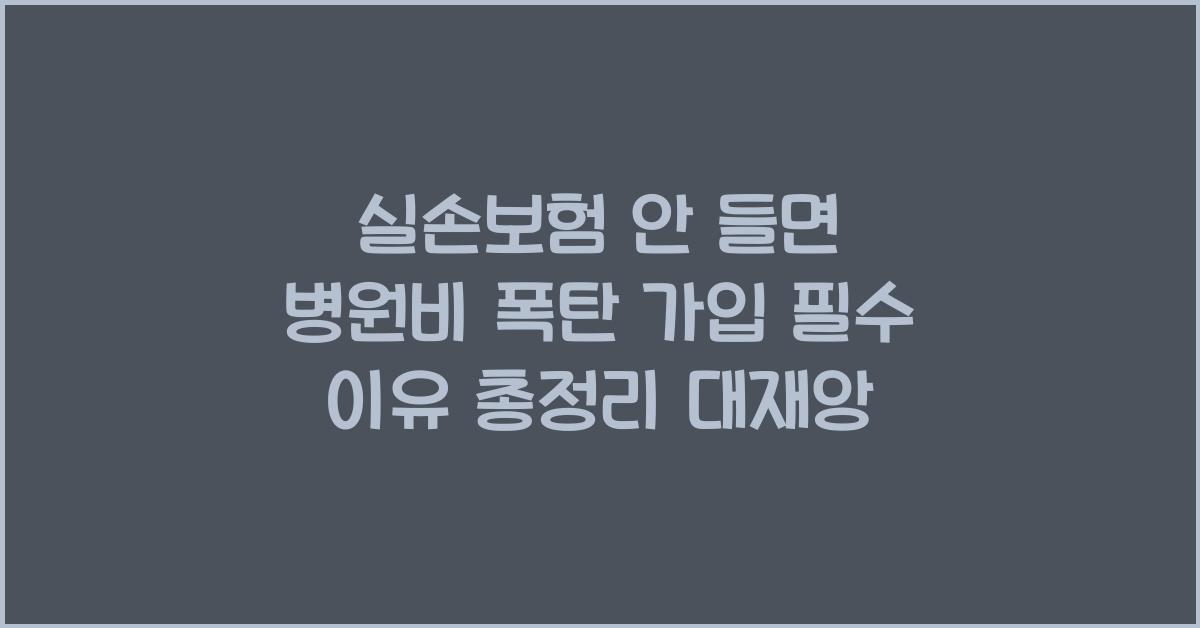 실손보험 안 들면 병원비 폭탄 가입 필수 이유 총정리