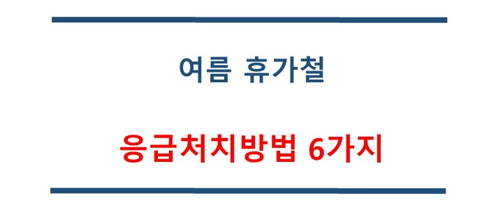 여름방학 휴가철 응급조치 방법 6가지 알아두기