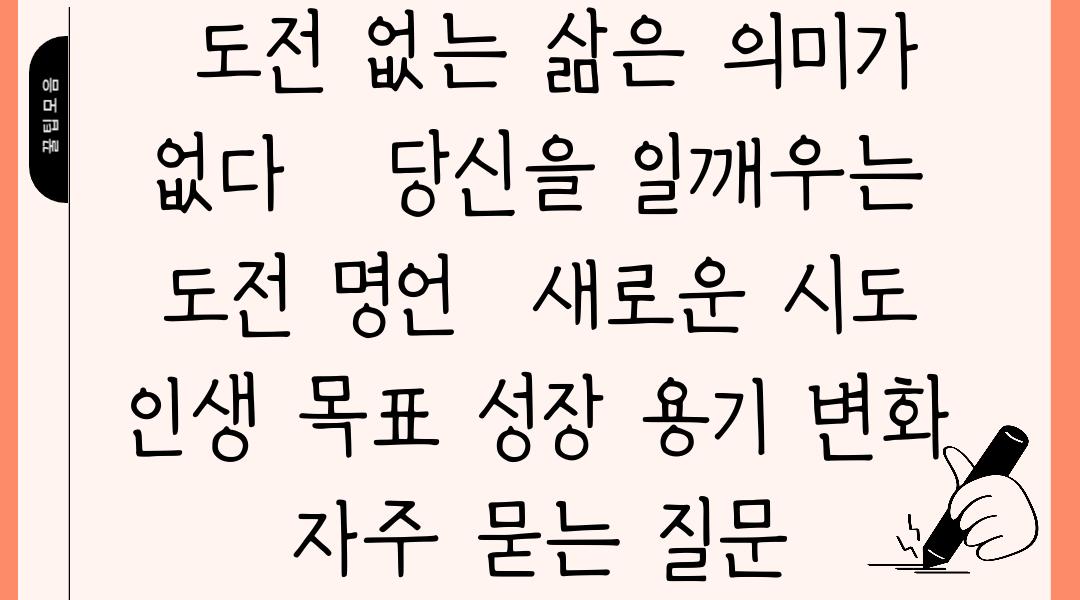  도전 없는 삶은 의미가 없다   당신을 일깨우는 도전 명언  새로운 시도    인생 목표 성장 용기 변화 자주 묻는 질문