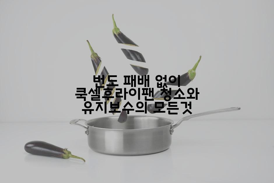 번도 패배 없이 쿡셀후라이팬 청소와 유지보수의 모든것