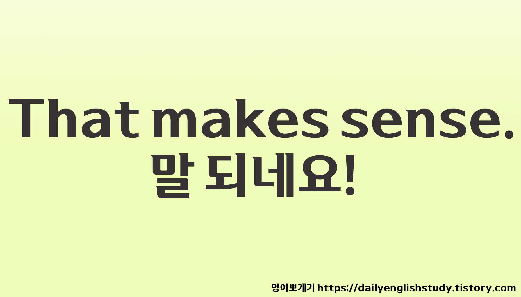That makes sense. – 말 되네요!