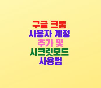  구글 크롬 사용자 계정 추가 및 시크릿모드 사용법