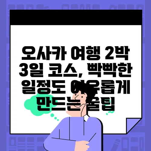 오사카 여행 2박 3일 코스, 빡빡한 일정도 여유롭게 만드는 꿀팁