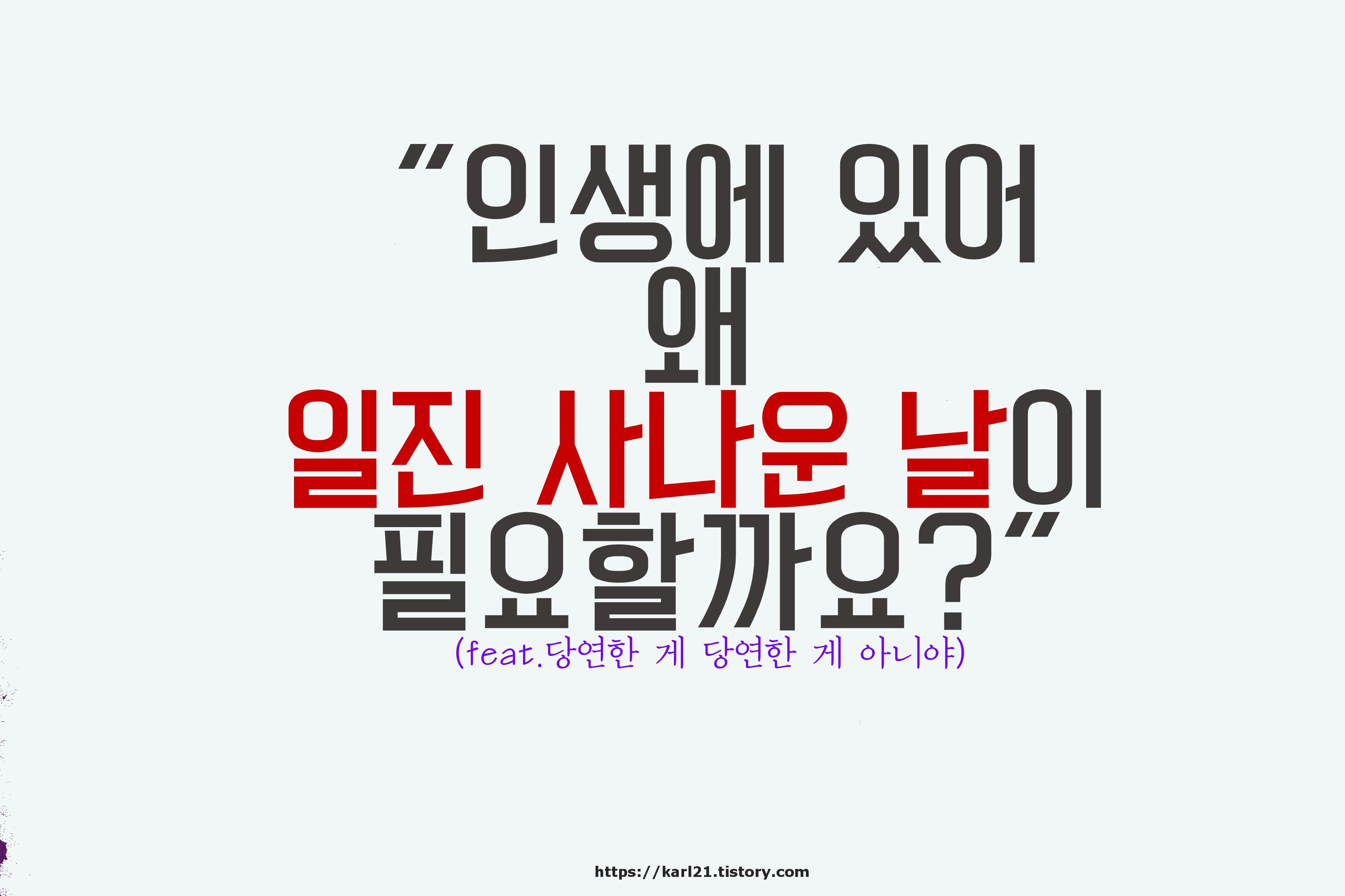  인생에 있어 왜 일진 사나운 날이 필요할까요?(feat.당연한 게 당연한 게 아니야)