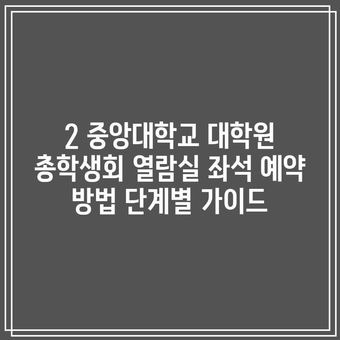 2. 중앙대학교 대학원 총학생회 열람실 좌석 예약 방법: 단계별 가이드