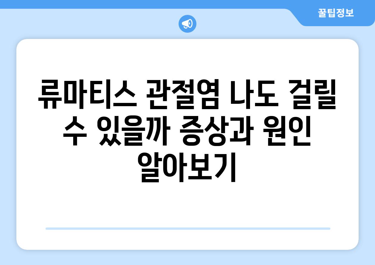 류마티스 관절염 나도 걸릴 수 있을까 증상과 원인 알아보기