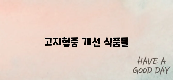 고지혈증 잡는 음식 7가지 – 약보다 강한 자연 식품