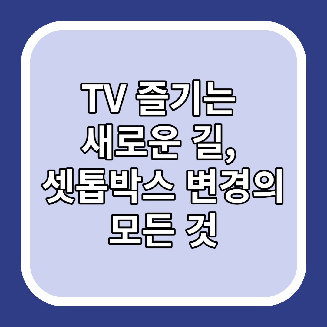 TV 즐기는 새로운 길&#44; 셋톱박스 변경의 모든 것