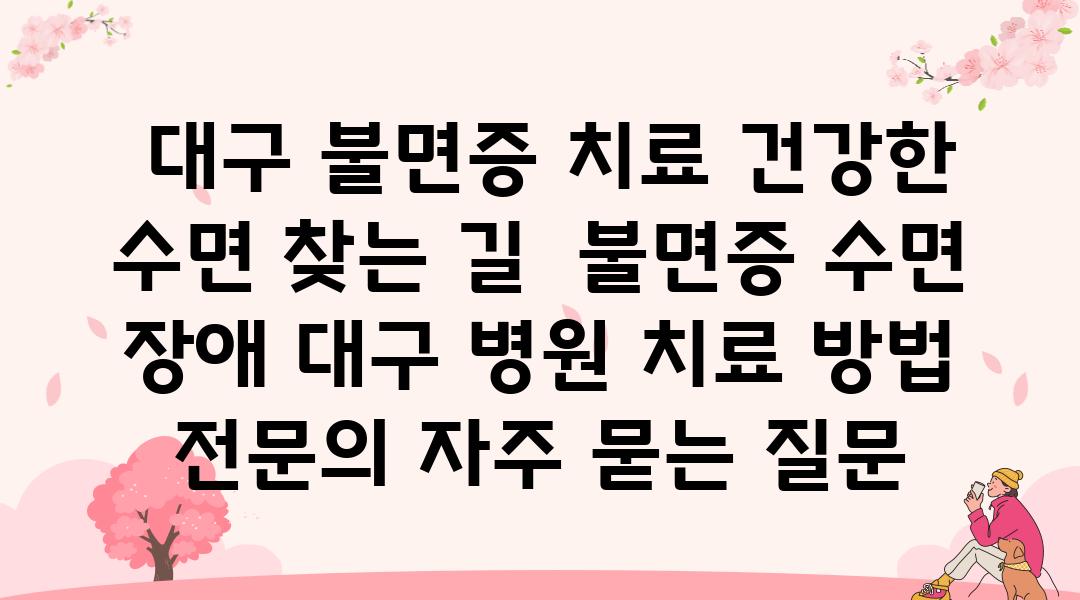  대구 불면증 치료 건강한 수면 찾는 길  불면증 수면 장애 대구 병원 치료 방법 전연락 자주 묻는 질문