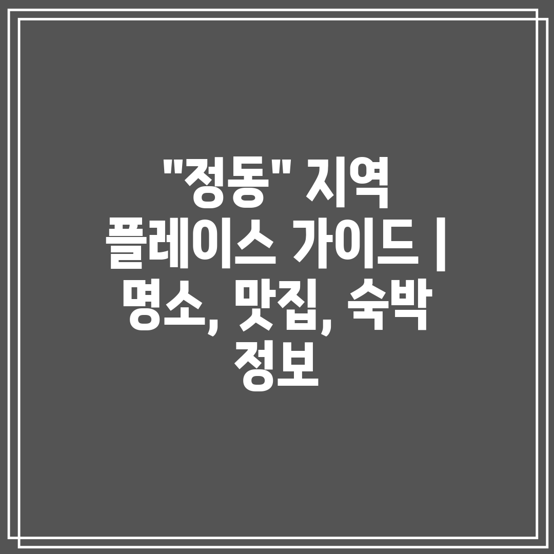 정동 지역 플레이스 가이드  명소, 맛집, 숙박 정보