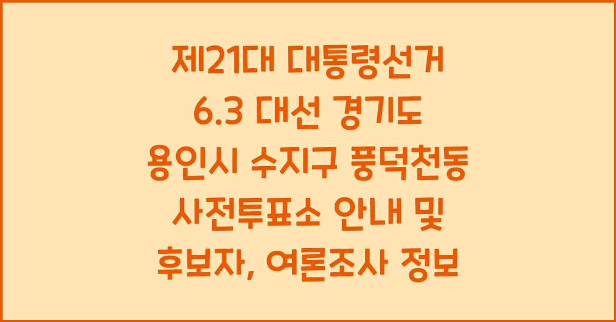 제21대 대통령선거 6.3 대선 경기도 용인시 수지구 풍덕천동 사전투표소 안내 │경기도 용인시 수지구 풍덕천동 대통령 후보자 및 여론조사 확인