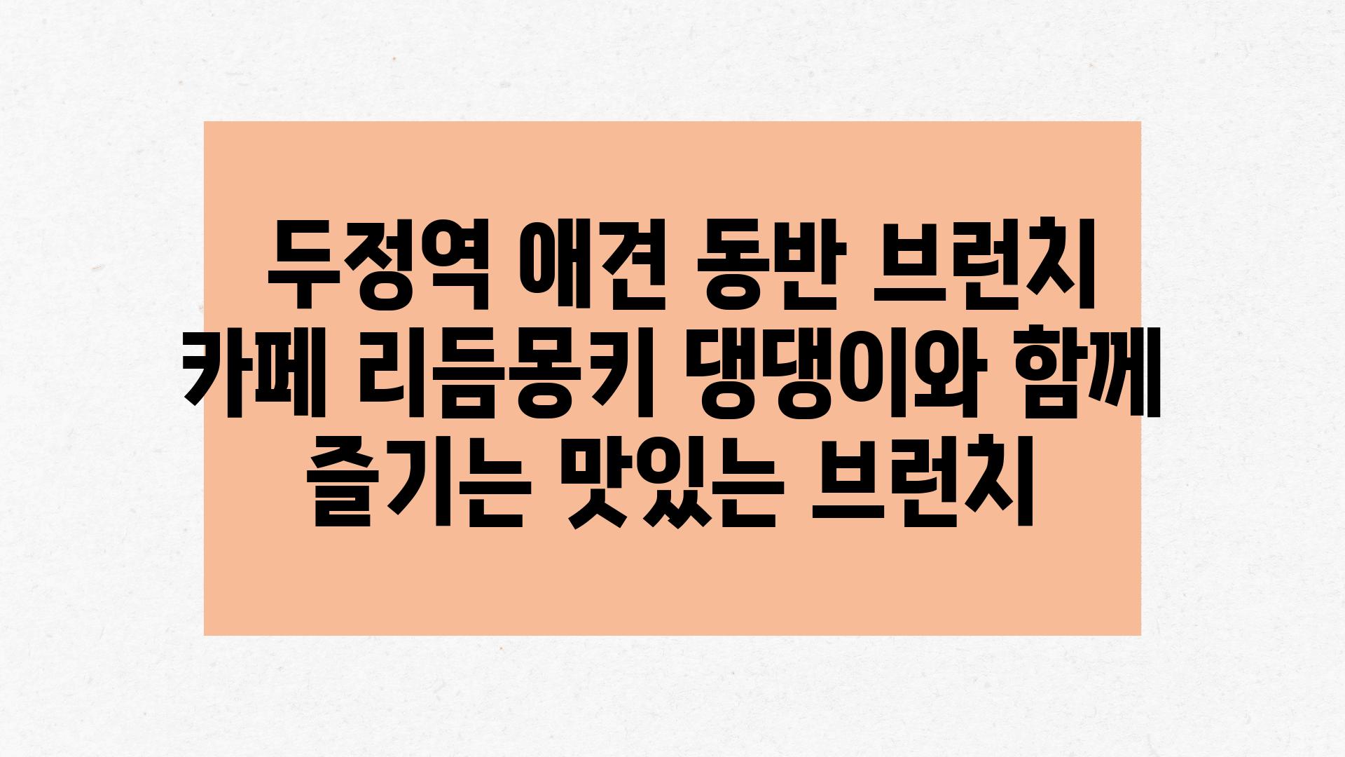  두정역 애견 동반 브런치 카페 리듬몽키 댕댕이와 함께 즐기는 맛있는 브런치