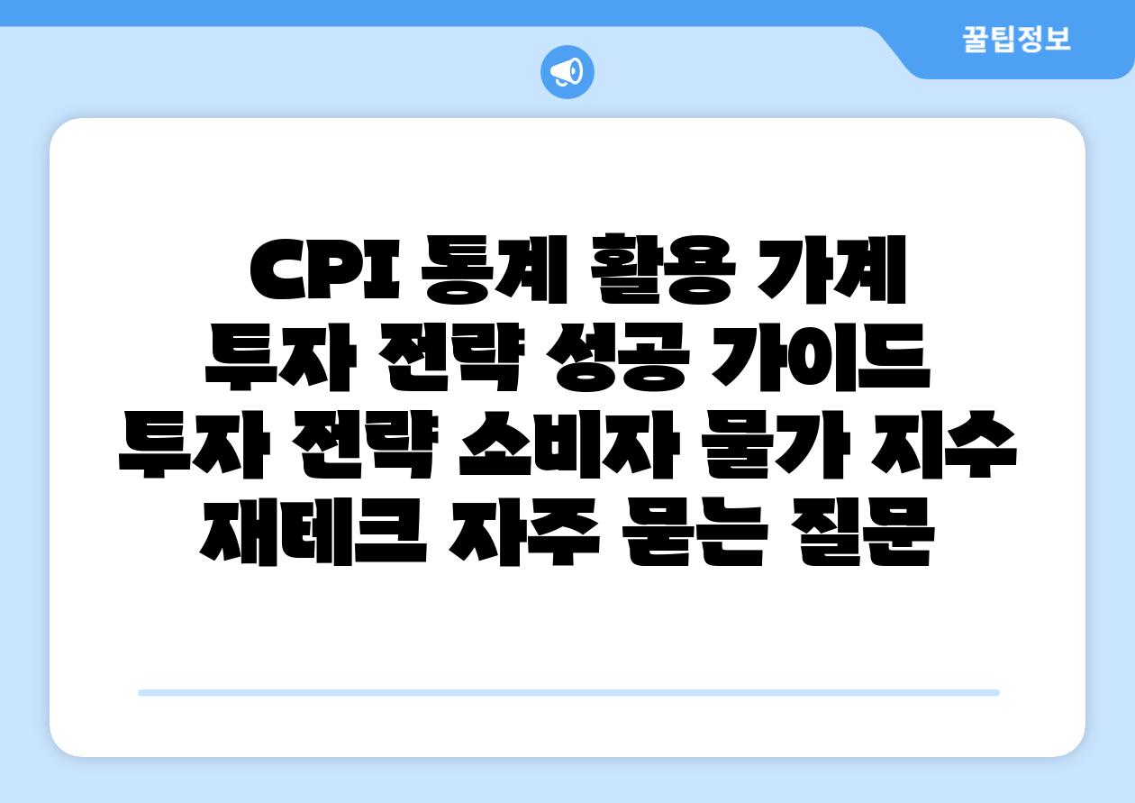 CPI 통계 활용 가계 투자 전략 성공 설명서 투자 전략 소비자 물가 지수 재테크 자주 묻는 질문