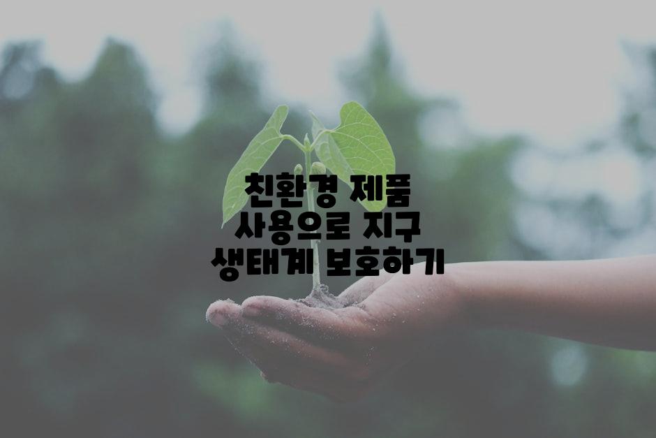 친환경 제품 사용으로 지구 생태계 보호하기