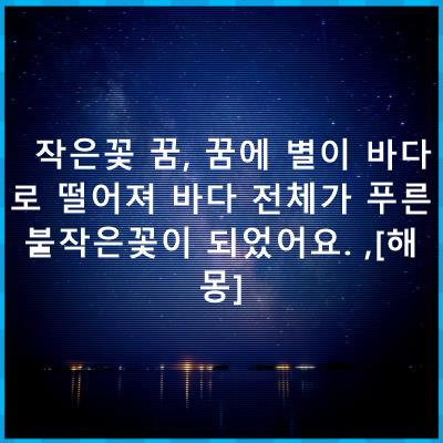 별이 바다로 떨어져 작은불꽃이 되었어요. [해몽]  - 꿈해몽 정리 - 작은꽃 꿈, 꿈에 별이 떨어져 전체가 작은 불꽃이 되었어요. ,[해몽] 모음