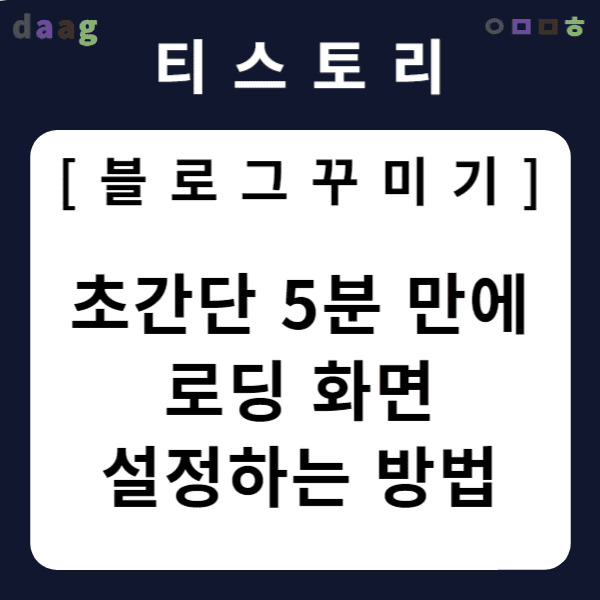 [티스토리 블로그 꾸미기] 초간단 5분 만에 로딩 화면 설정하는 방법