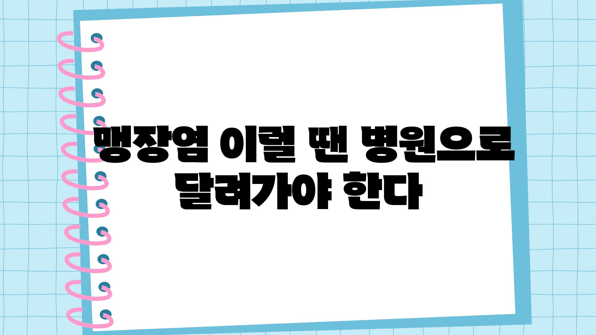  맹장염 이럴 땐 병원으로 달려가야 한다