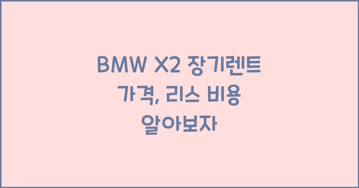 BMW X2 장기렌트 가격, 리스 비용