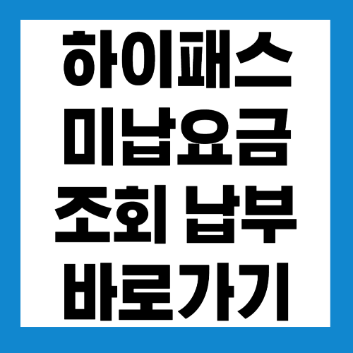  하이패스 미납요금 조회 및 납부 바로가기 (미납 시 불이익 알아보기)