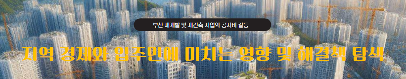  부산 재개발 재건축 사업의 공사비 갈등과 지역 경제에 미치는 영향