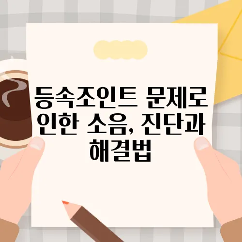 등속조인트 문제로 인한 소음, 진단과 해결법