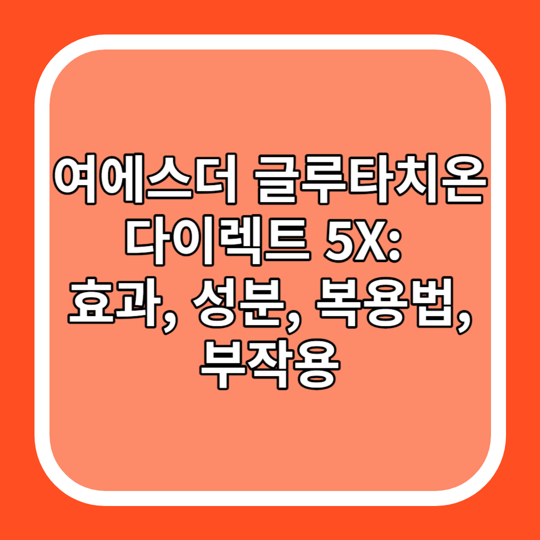 여에스더 글루타치온 다이렉트 5X: 효과&#44; 성분&#44; 복용법&#44; 부작용