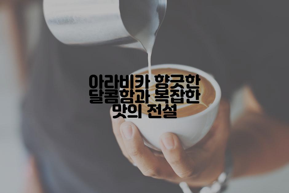 아라비카 향긋한 달콤함과 복잡한 맛의 전설