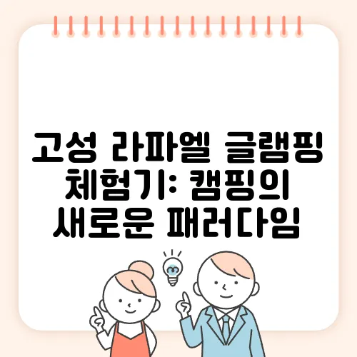 고성 라파엘 글램핑 체험기: 캠핑의 새로운 패러다임