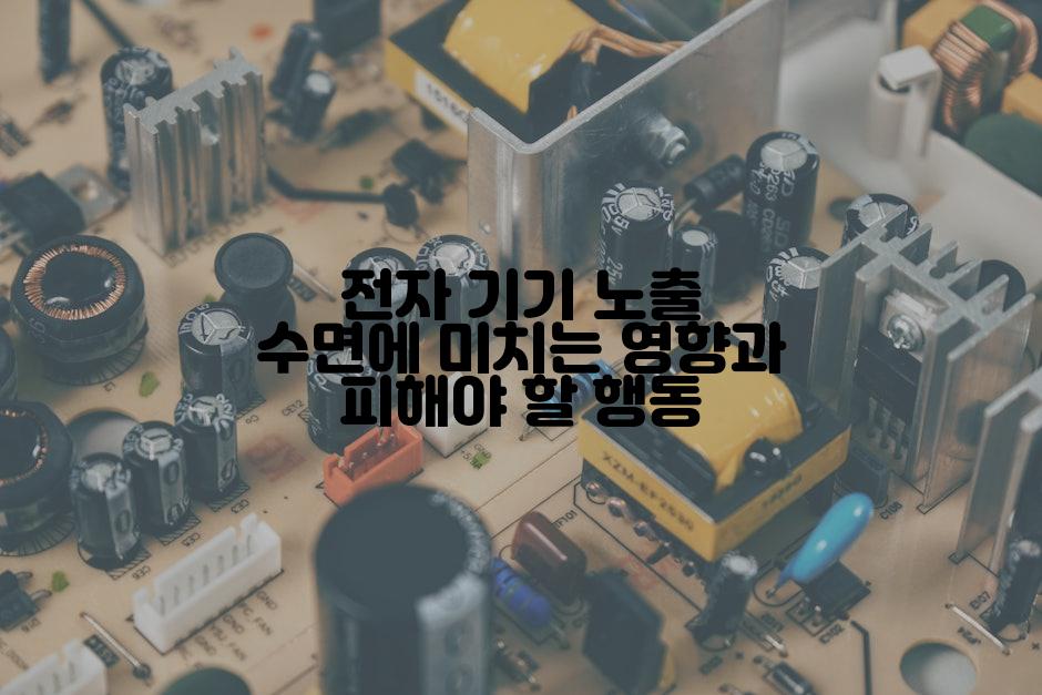 전자 기기 노출 수면에 미치는 영향과 피해야 할 행동