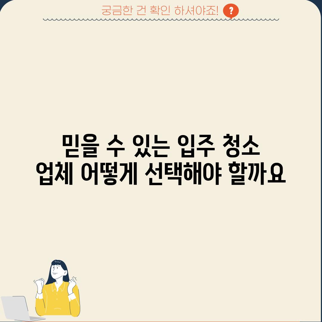 믿을 수 있는 입주 청소 업체, 어떻게 선택해야 할까요?