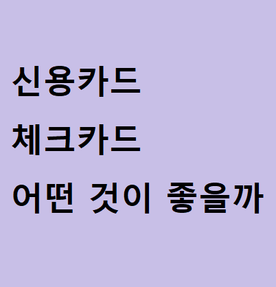  신용카드, 체크카드 어떤게 좋을까?