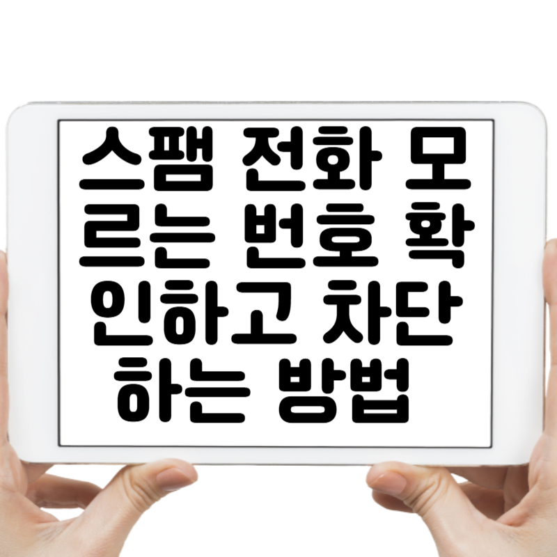 스팸 전화 걱정 끝! 모르는 번호 확인하고 차단하는 방법 총정리